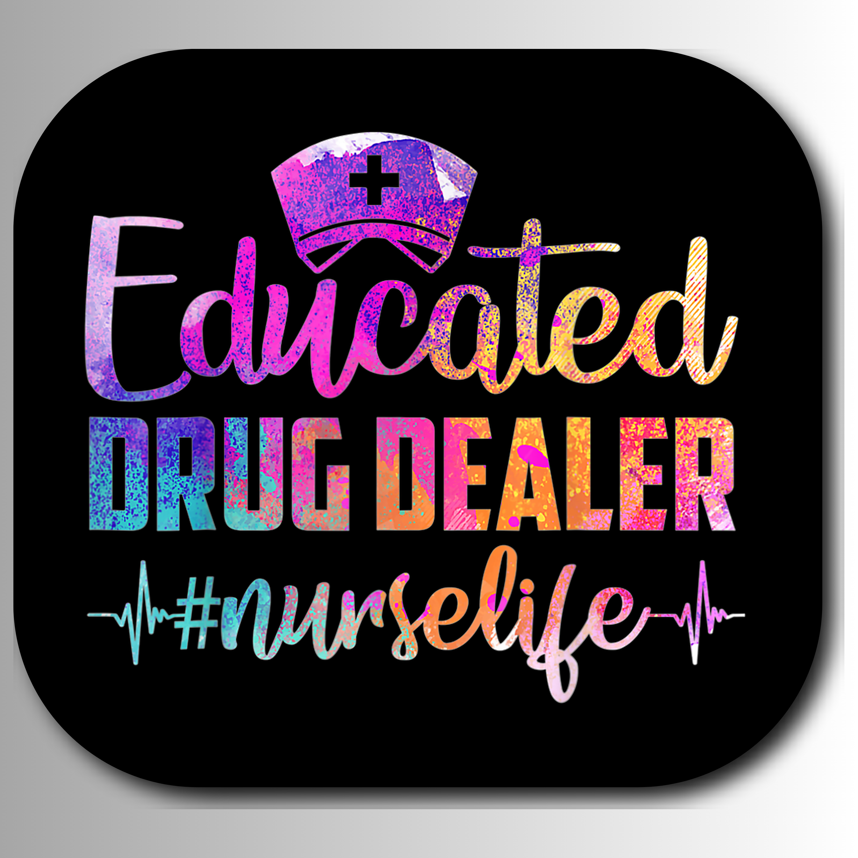 Colorful text 'Educated Drug Dealer #nurselife' with a nurse hat icon on a black background.